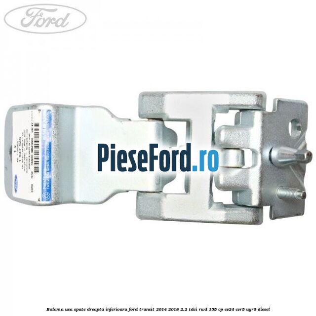 Balama usa spate dreapta inferioara Ford Transit 2014-2018 2.2 TDCi RWD 155 cp CV24, CVR5, UYR6 diesel