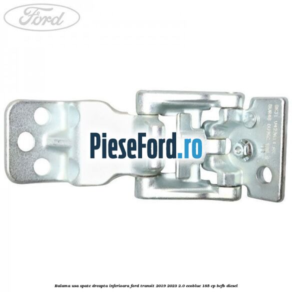 Balama usa spate dreapta inferioara Ford Transit 2019-2023 2.0 EcoBlue 185 cp BCFB diesel
