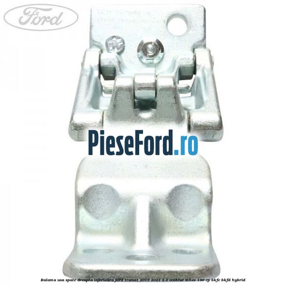 Balama usa spate dreapta inferioara Ford Transit 2019-2023 2.0 EcoBlue mHEV 130 cp BKFC, BKFD Hybrid