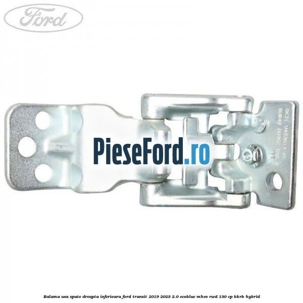 Balama usa spate dreapta inferioara Ford Transit 2019-2023 2.0 EcoBlue mHEV RWD 130 cp BKRB Hybrid