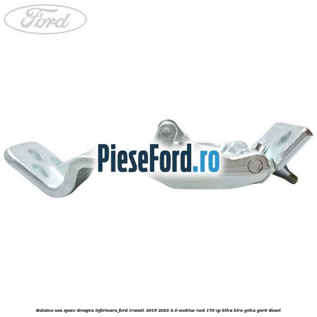 Balama usa spate dreapta inferioara Ford Transit 2019-2023 2.0 EcoBlue RWD 170 cp BLHA, BLRA, YNHA, YNR6 diesel