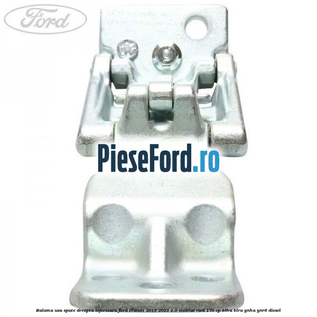 Balama usa spate dreapta inferioara Ford Transit 2019-2023 2.0 EcoBlue RWD 170 cp BLHA, BLRA, YNHA, YNR6 diesel