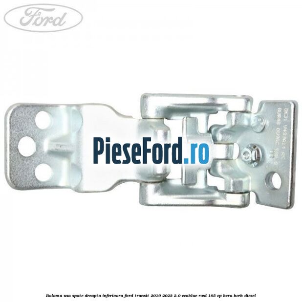 Balama usa spate dreapta inferioara Ford Transit 2019-2023 2.0 EcoBlue RWD 185 cp Balama usa spate dreapta inferioara Ford Transit 2019-2023 2.0 EcoBlue RWD 185 cp BCRA, BCRB diesel