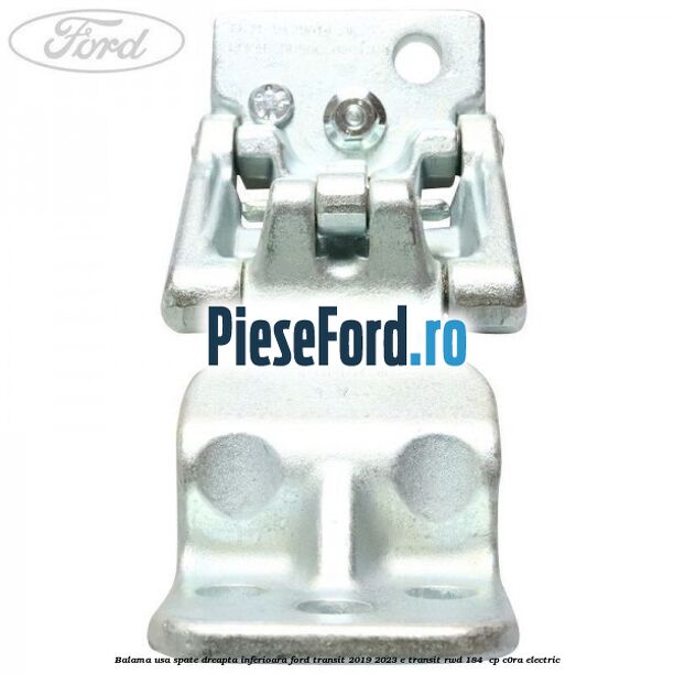 Balama usa spate dreapta inferioara Ford Transit 2019-2023 E-TRANSIT RWD 184  cp C0RA electric