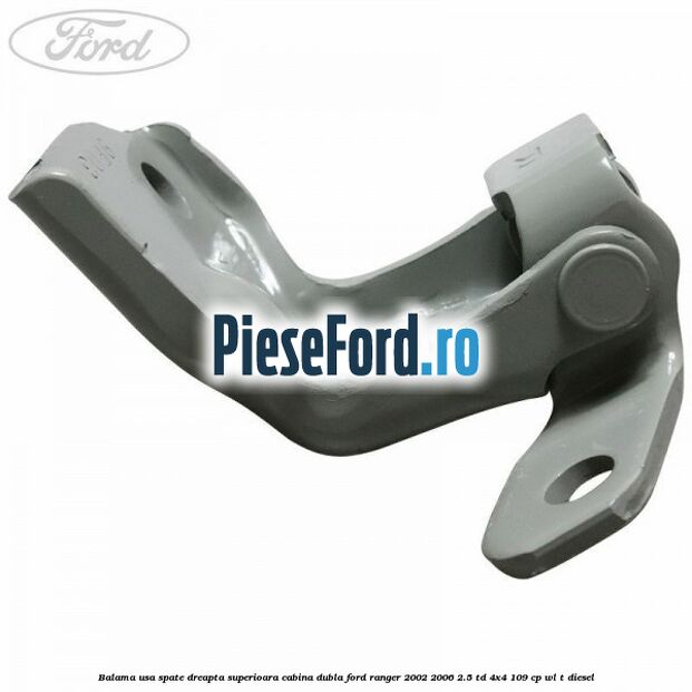 Balama usa spate dreapta superioara cabina dubla Ford Ranger 2002-2006 2.5 TD 4x4 109 cp WL-T diesel