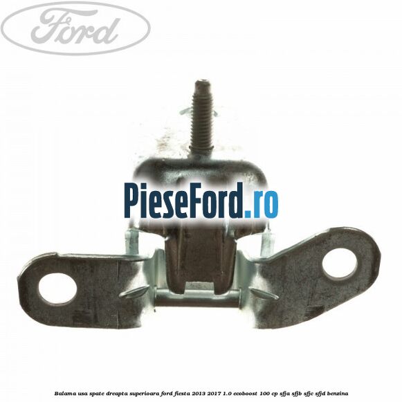 Balama usa spate dreapta superioara Ford Fiesta 2013-2017 1.0 EcoBoost 100 cp SFJA, SFJB, SFJC, SFJD benzina