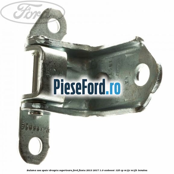 Balama usa spate dreapta superioara Ford Fiesta 2013-2017 1.0 EcoBoost 125 cp Balama usa spate dreapta superioara Ford Fiesta 2013-2017 1.0 EcoBoost 125 cp M1JE, M1JH benzina