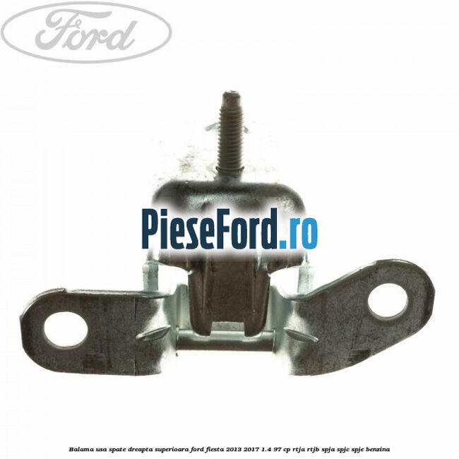 Balama usa spate dreapta superioara Ford Fiesta 2013-2017 1.4 97 cp RTJA, RTJB, SPJA, SPJC, SPJE benzina