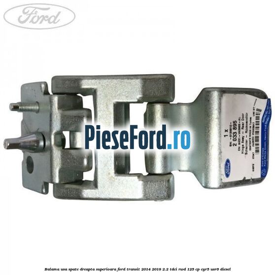 Balama usa spate dreapta superioara Ford Transit 2014-2018 2.2 TDCi RWD 125 cp CYR5, USR6 diesel
