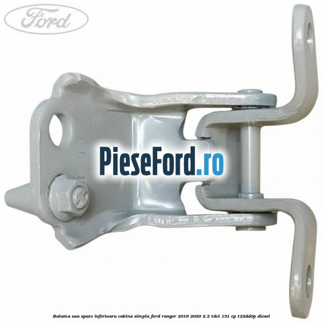 Balama usa spate inferioara cabina simpla Ford Ranger 2016-2020 2.2 TDCi 131 cp T22DD0P diesel