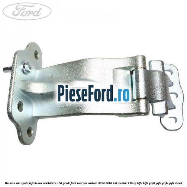 Balama usa spate inferioara deschidere 180 grade Ford Tourneo Custom 2014-2018 2.0 EcoBlue 170 cp Balama usa spate inferioara deschidere 180 grade Ford Tourneo Custom 2014-2018 2.0 EcoBlue 170 cp BLFA, BLFB, YNF6, YNFA, YNFB, YNFS diesel