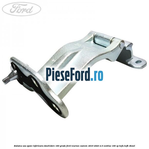 Balama usa spate inferioara deschidere 180 grade Ford Tourneo Custom 2019-2023 2.0 EcoBlue 185 cp BCFA, BCFB diesel
