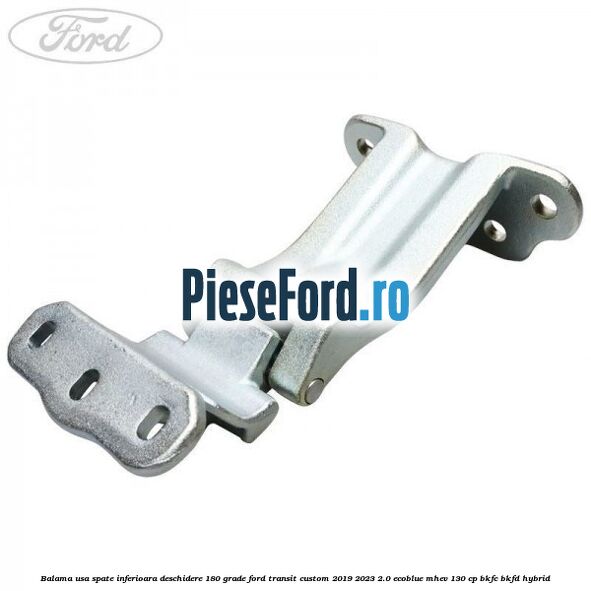Balama usa spate inferioara deschidere 180 grade Ford Transit Custom 2019-2023 2.0 EcoBlue mHEV 130 cp BKFC, BKFD Hybrid