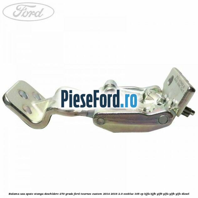 Balama usa spate stanga deschidere 270 grade Ford Tourneo Custom 2014-2018 2.0 EcoBlue 105 cp BJFA, BJFB, YLF6, YLFA, YLFB, YLFS diesel