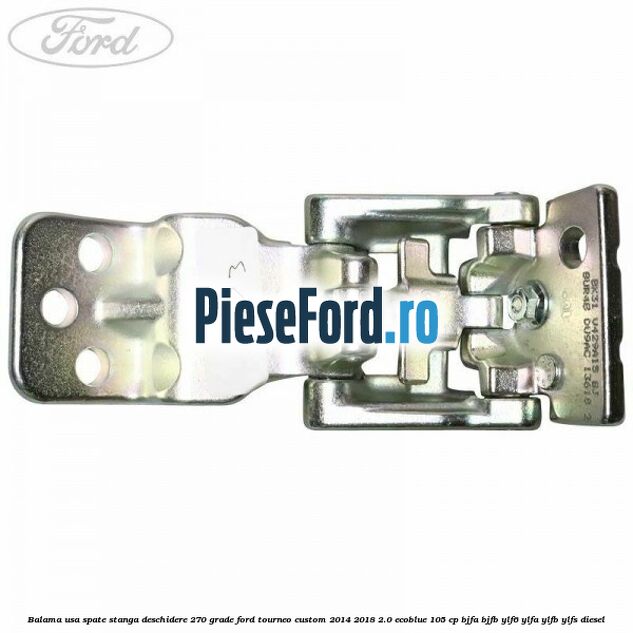 Balama usa spate stanga deschidere 270 grade Ford Tourneo Custom 2014-2018 2.0 EcoBlue 105 cp BJFA, BJFB, YLF6, YLFA, YLFB, YLFS diesel
