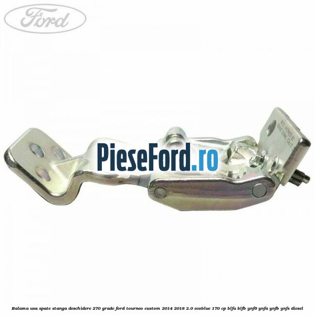 Balama usa spate stanga deschidere 270 grade Ford Tourneo Custom 2014-2018 2.0 EcoBlue 170 cp BLFA, BLFB, YNF6, YNFA, YNFB, YNFS diesel