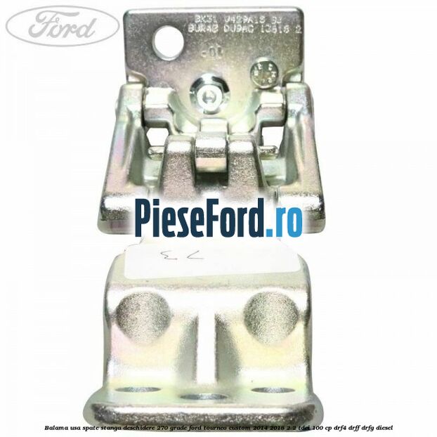 Balama usa spate stanga deschidere 270 grade Ford Tourneo Custom 2014-2018 2.2 TDCi 100 cp DRF4, DRFF, DRFG diesel