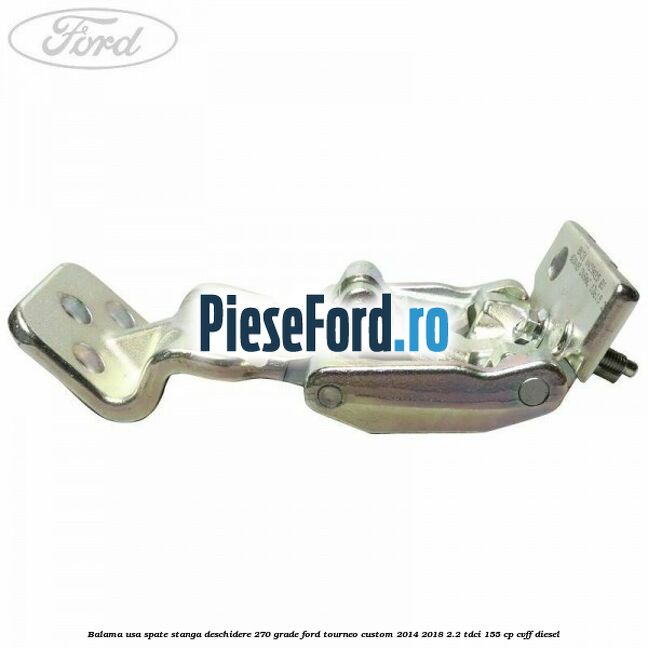 Balama usa spate stanga deschidere 270 grade Ford Tourneo Custom 2014-2018 2.2 TDCi 155 cp CVFF diesel