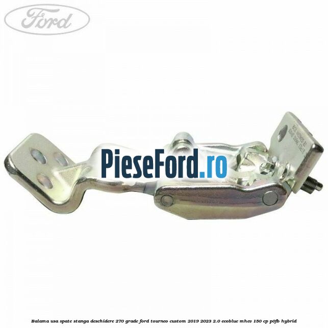 Balama usa spate stanga deschidere 270 grade Ford Tourneo Custom 2019-2023 2.0 EcoBlue mHEV 150 cp Balama usa spate stanga deschidere 270 grade Ford Tourneo Custom 2019-2023 2.0 EcoBlue mHEV 150 cp P0FB Hybrid