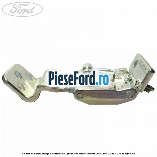 Balama usa spate stanga deschidere 270 grade Ford Transit Custom 2014-2018 2.2 TDCi 155 cp Balama usa spate stanga deschidere 270 grade Ford Transit Custom 2014-2018 2.2 TDCi 155 cp CVFF diesel