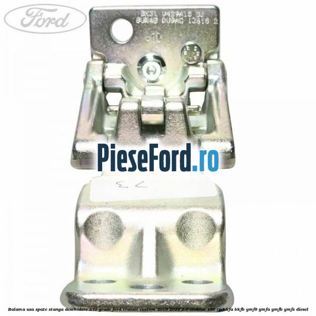 Balama usa spate stanga deschidere 270 grade Ford Transit Custom 2019-2023 2.0 EcoBlue 130 cp Balama usa spate stanga deschidere 270 grade Ford Transit Custom 2019-2023 2.0 EcoBlue 130 cp BKFA, BKFB, YMF6, YMFA, YMFB, YMFS diesel