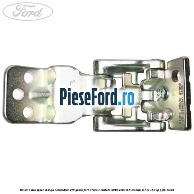 Balama usa spate stanga deschidere 270 grade Ford Transit Custom 2019-2023 2.0 EcoBlue mHEV 150 cp P0FB diesel
