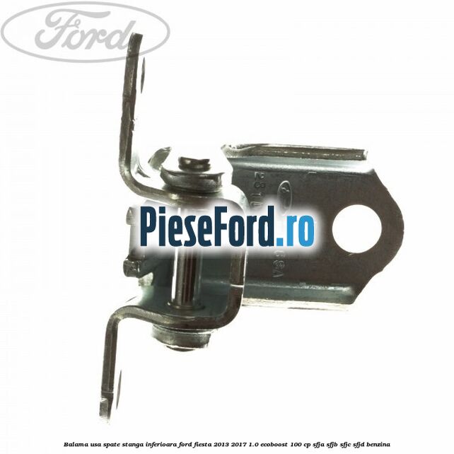 Balama usa spate stanga inferioara Ford Fiesta 2013-2017 1.0 EcoBoost 100 cp SFJA, SFJB, SFJC, SFJD benzina
