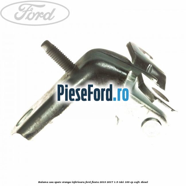 Balama usa spate stanga inferioara Ford Fiesta 2013-2017 1.5 TDCi 100 cp XUJH diesel