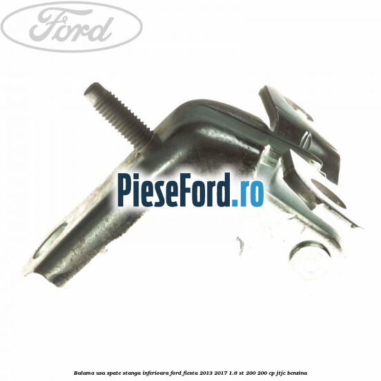 Balama usa spate stanga inferioara Ford Fiesta 2013-2017 1.6 ST 200 200 cp JTJC benzina