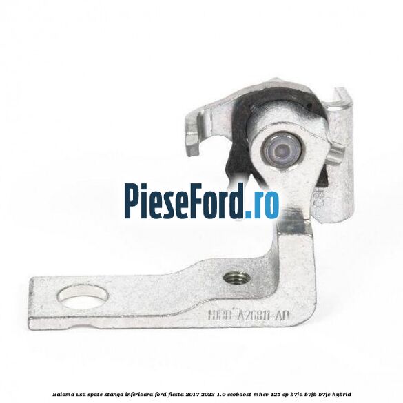 Balama usa spate stanga inferioara Ford Fiesta 2017-2023 1.0 EcoBoost mHEV 125 cp Balama usa spate stanga inferioara Ford Fiesta 2017-2023 1.0 EcoBoost mHEV 125 cp B7JA, B7JB, B7JC Hybrid