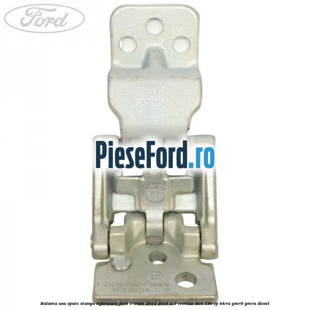 Balama usa spate stanga inferioara Ford Transit 2014-2018 2.0 EcoBlue 4x4 130 cp Balama usa spate stanga inferioara Ford Transit 2014-2018 2.0 EcoBlue 4x4 130 cp BKRA, YMR6, YMRA diesel