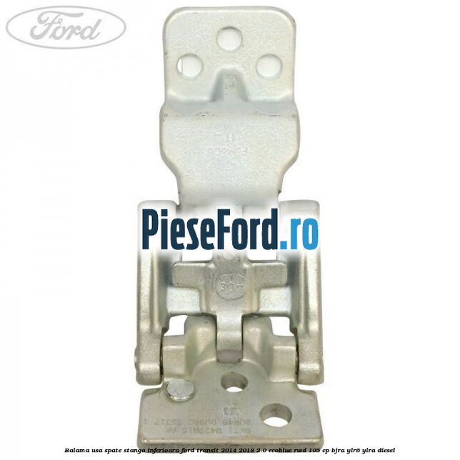 Balama usa spate stanga inferioara Ford Transit 2014-2018 2.0 EcoBlue RWD 105 cp Balama usa spate stanga inferioara Ford Transit 2014-2018 2.0 EcoBlue RWD 105 cp BJRA, YLR6, YLRA diesel