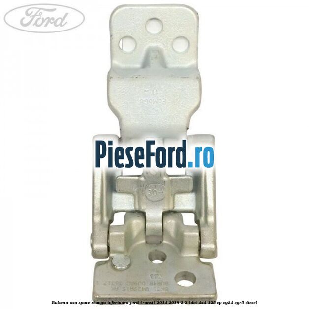 Balama usa spate stanga inferioara Ford Transit 2014-2018 2.2 TDCi 4x4 125 cp CY24, CYR5 diesel