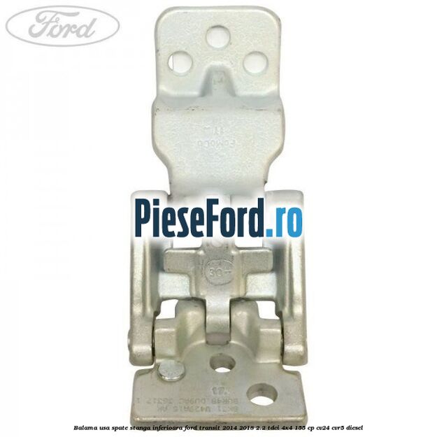 Balama usa spate stanga inferioara Ford Transit 2014-2018 2.2 TDCi 4x4 155 cp Balama usa spate stanga inferioara Ford Transit 2014-2018 2.2 TDCi 4x4 155 cp CV24, CVR5 diesel