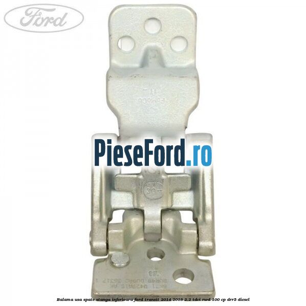 Balama usa spate stanga inferioara Ford Transit 2014-2018 2.2 TDCi RWD 100 cp Balama usa spate stanga inferioara Ford Transit 2014-2018 2.2 TDCi RWD 100 cp DRR5 diesel