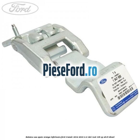 Balama usa spate stanga inferioara Ford Transit 2014-2018 2.2 TDCi RWD 135 cp UHR5 diesel