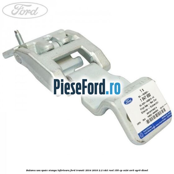 Balama usa spate stanga inferioara Ford Transit 2014-2018 2.2 TDCi RWD 155 cp CV24, CVR5, UYR6 diesel