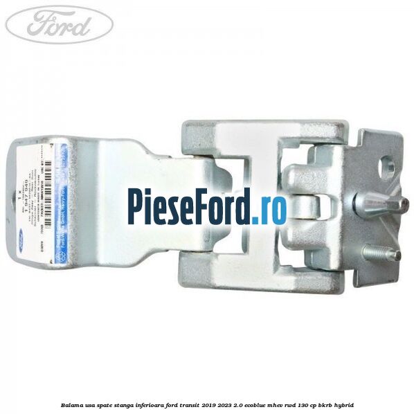 Balama usa spate stanga inferioara Ford Transit 2019-2023 2.0 EcoBlue mHEV RWD 130 cp