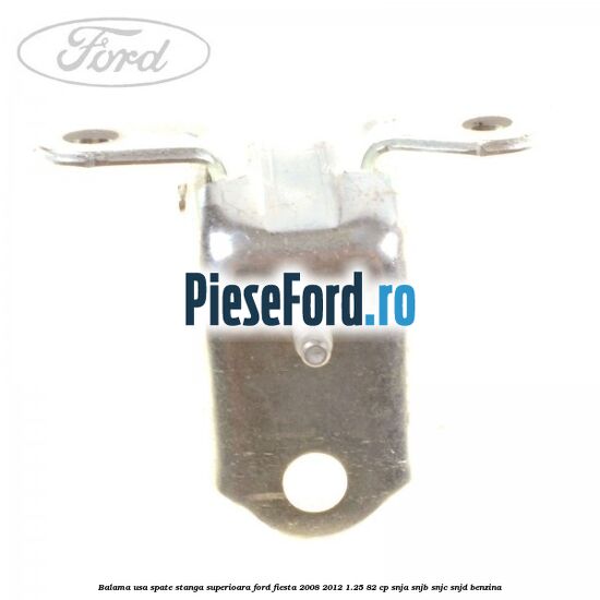 Balama usa spate stanga superioara Ford Fiesta 2008-2012 1.25 82 cp SNJA, SNJB, SNJC, SNJD benzina