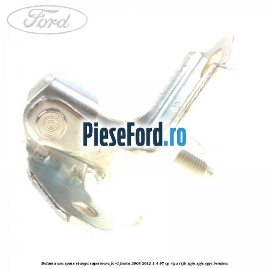 Balama usa spate stanga superioara Ford Fiesta 2008-2012 1.4 97 cp RTJA, RTJB, SPJA, SPJC, SPJE benzina