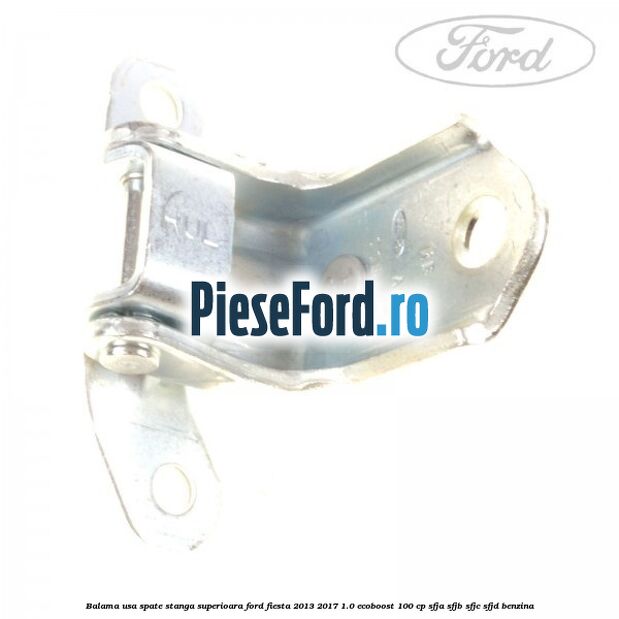 Balama usa spate stanga superioara Ford Fiesta 2013-2017 1.0 EcoBoost 100 cp SFJA, SFJB, SFJC, SFJD benzina