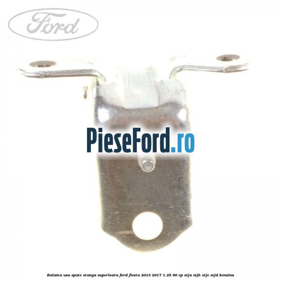 Balama usa spate stanga superioara Ford Fiesta 2013-2017 1.25 60 cp STJA, STJB, STJC, STJD benzina