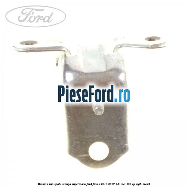 Balama usa spate stanga superioara Ford Fiesta 2013-2017 1.5 TDCi 100 cp XUJH diesel