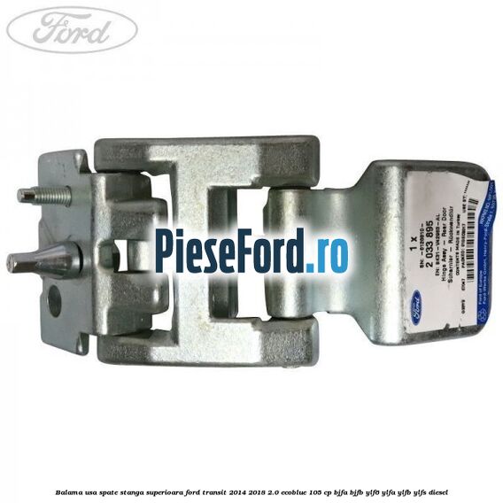 Balama usa spate stanga superioara Ford Transit 2014-2018 2.0 EcoBlue 105 cp BJFA, BJFB, YLF6, YLFA, YLFB, YLFS diesel