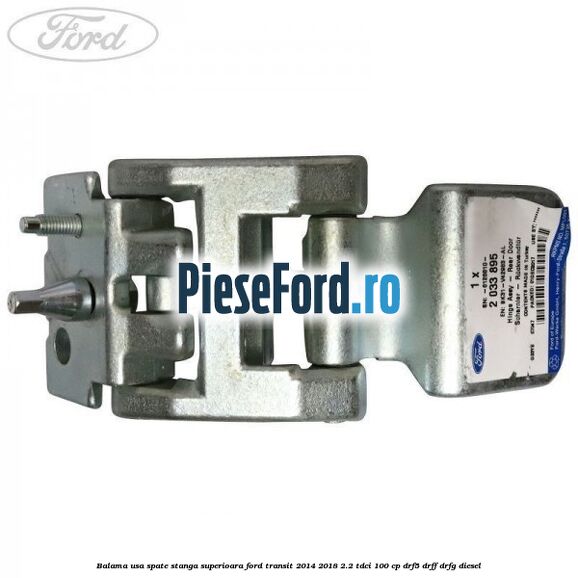 Balama usa spate stanga superioara Ford Transit 2014-2018 2.2 TDCi 100 cp DRF5, DRFF, DRFG diesel