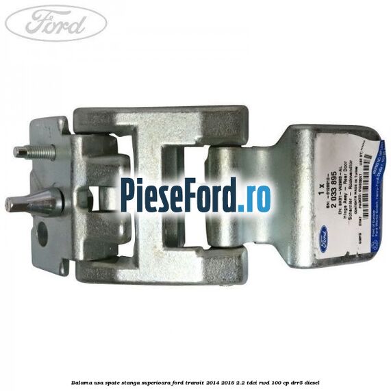 Balama usa spate stanga superioara Ford Transit 2014-2018 2.2 TDCi RWD 100 cp DRR5 diesel