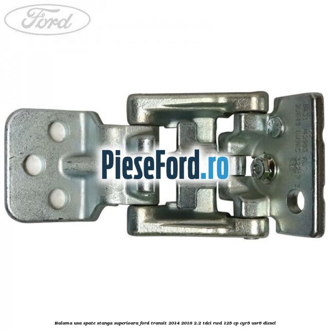 Balama usa spate stanga superioara Ford Transit 2014-2018 2.2 TDCi RWD 125 cp CYR5, USR6 diesel