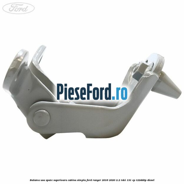 Balama usa spate superioara cabina simpla Ford Ranger 2016-2020 2.2 TDCi 131 cp T22DD0P diesel