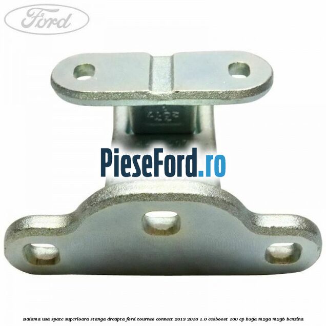 Balama usa spate superioara stanga dreapta Ford Tourneo Connect 2013-2018 1.0 EcoBoost 100 cp B3GA, M2GA, M2GB benzina