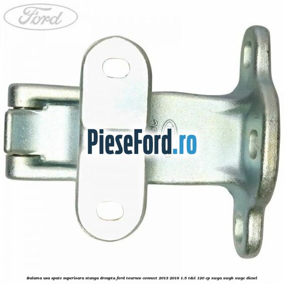 Balama usa spate superioara stanga dreapta Ford Tourneo Connect 2013-2018 1.5 TDCi 120 cp XWGA, XWGB, XWGC diesel